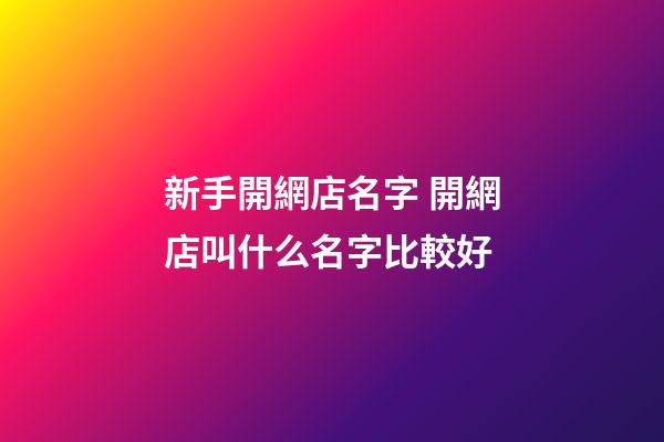 新手開網店名字 開網店叫什么名字比較好